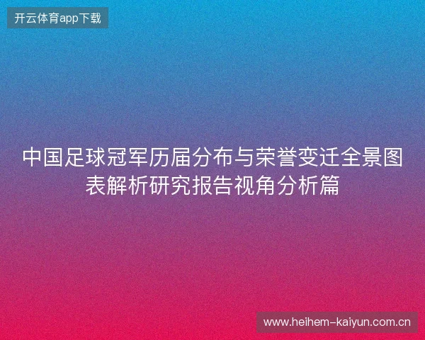中国足球冠军历届分布与荣誉变迁全景图表解析研究报告视角分析篇