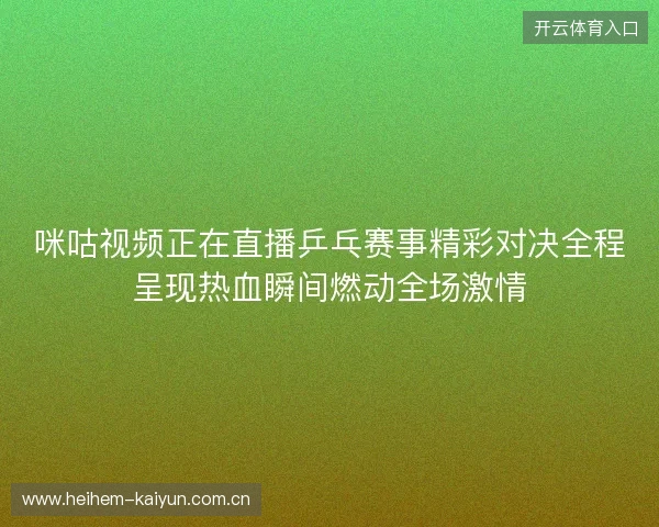 咪咕视频正在直播乒乓赛事精彩对决全程呈现热血瞬间燃动全场激情