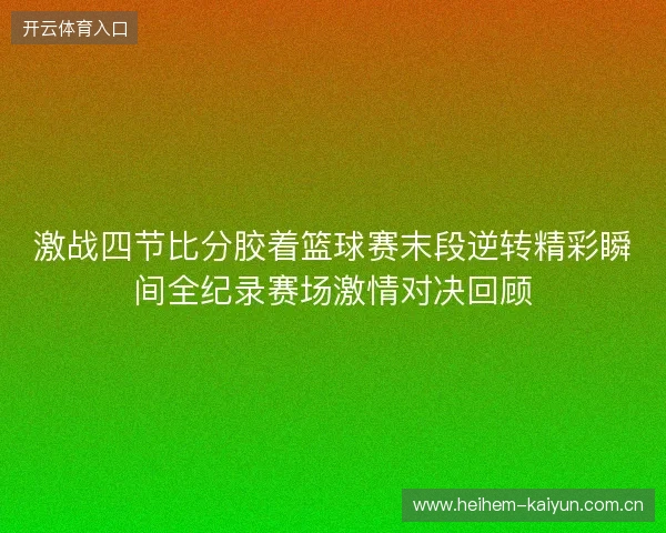 激战四节比分胶着篮球赛末段逆转精彩瞬间全纪录赛场激情对决回顾