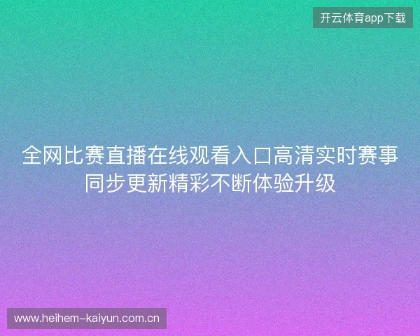 全网比赛直播在线观看入口高清实时赛事同步更新精彩不断体验升级