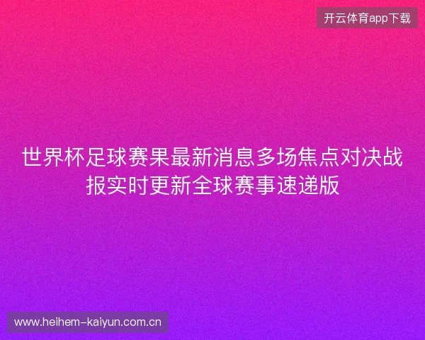 世界杯足球赛果最新消息多场焦点对决战报实时更新全球赛事速递版