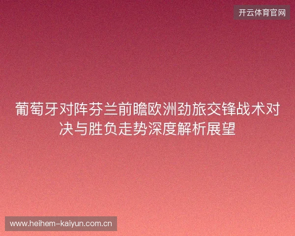 葡萄牙对阵芬兰前瞻欧洲劲旅交锋战术对决与胜负走势深度解析展望