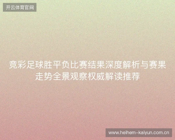 竞彩足球胜平负比赛结果深度解析与赛果走势全景观察权威解读推荐