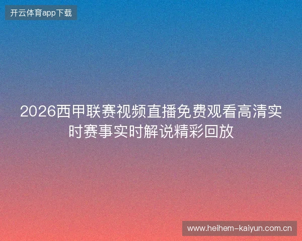 2026西甲联赛视频直播免费观看高清实时赛事实时解说精彩回放