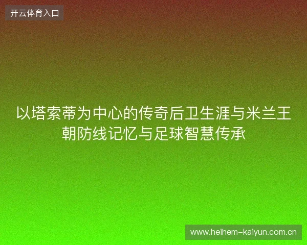 以塔索蒂为中心的传奇后卫生涯与米兰王朝防线记忆与足球智慧传承