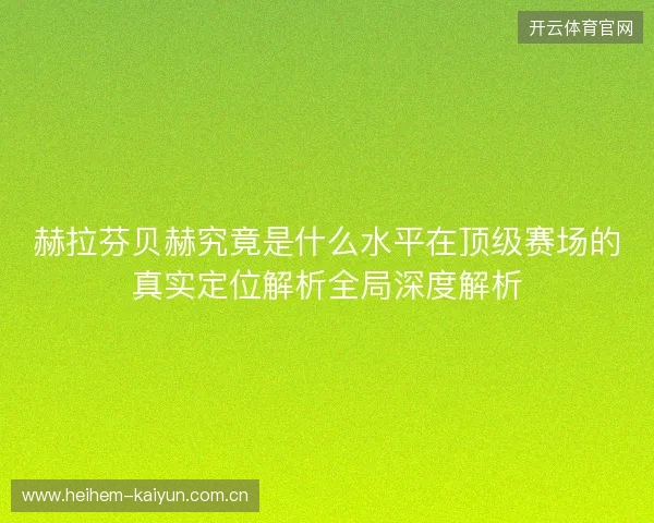 赫拉芬贝赫究竟是什么水平在顶级赛场的真实定位解析全局深度解析 赫拉芬贝赫究竟是什么水平在顶级赛场的真实定位解析全局深度解析