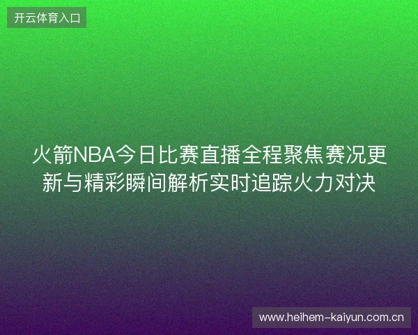 火箭NBA今日比赛直播全程聚焦赛况更新与精彩瞬间解析实时追踪火力对决 火箭NBA今日比赛直播全程聚焦赛况更新与精彩瞬间解析实时追踪火力对决