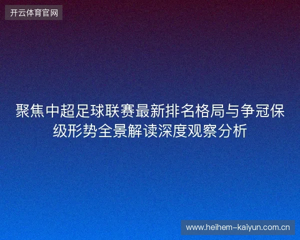 聚焦中超足球联赛最新排名格局与争冠保级形势全景解读深度观察分析 聚焦中超足球联赛最新排名格局与争冠保级形势全景解读深度观察分析
