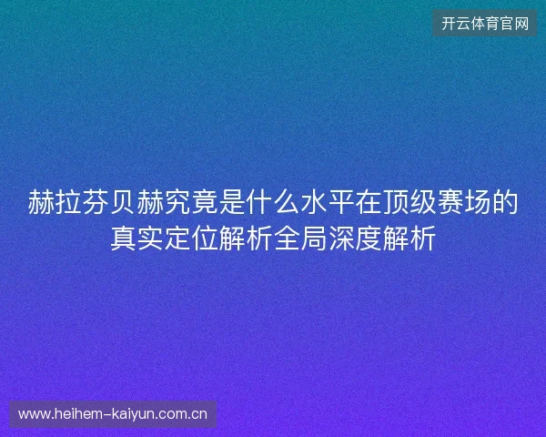 赫拉芬贝赫究竟是什么水平在顶级赛场的真实定位解析全局深度解析 赫拉芬贝赫究竟是什么水平在顶级赛场的真实定位解析全局深度解析