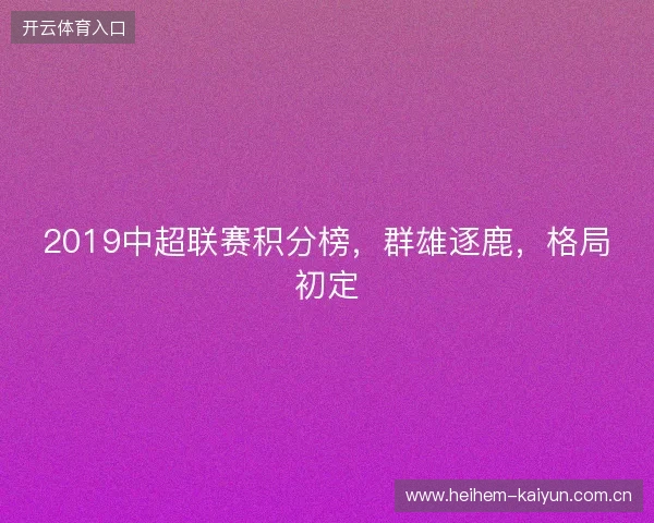 2019中超联赛积分榜,群雄逐鹿,格局初定 2019中超联赛积分榜,群雄逐鹿,格局初定