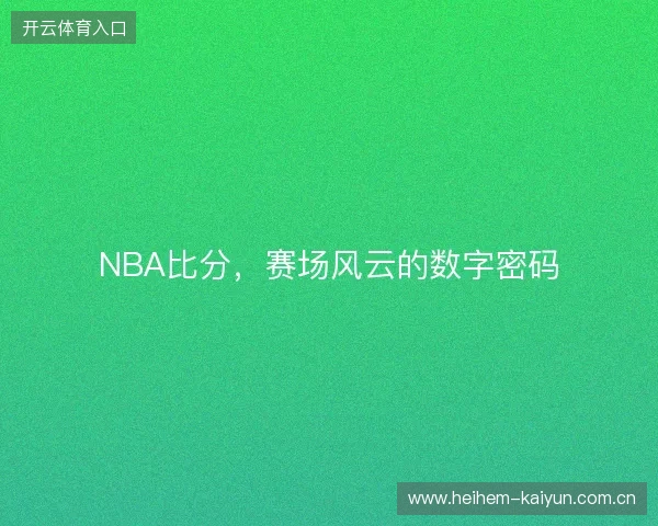 NBA比分，赛场风云的数字密码