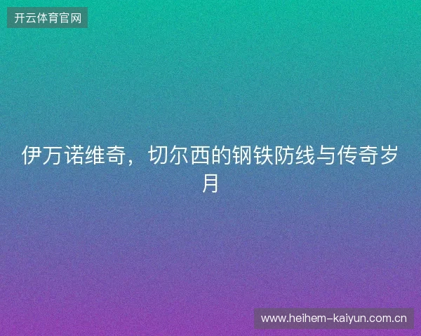 伊万诺维奇，切尔西的钢铁防线与传奇岁月