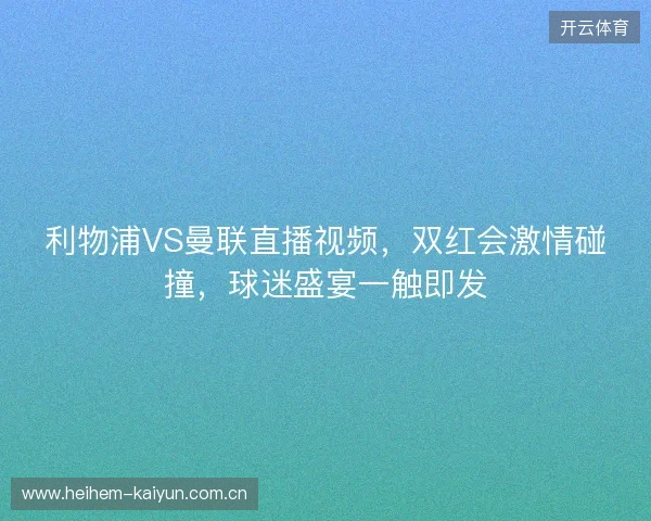 利物浦VS曼联直播视频，双红会激情碰撞，球迷盛宴一触即发